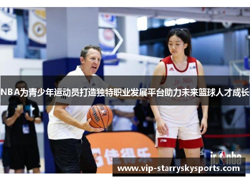 NBA为青少年运动员打造独特职业发展平台助力未来篮球人才成长