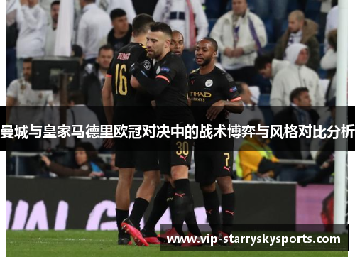 曼城与皇家马德里欧冠对决中的战术博弈与风格对比分析