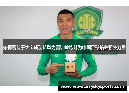 如何看待于大宝成功转型为青训教练并为中国足球培养新生力量