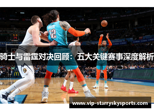 骑士与雷霆对决回顾：五大关键赛事深度解析