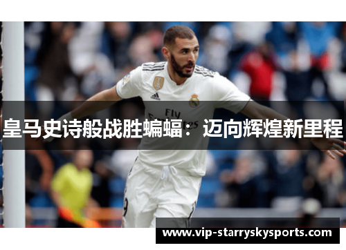 皇马史诗般战胜蝙蝠：迈向辉煌新里程