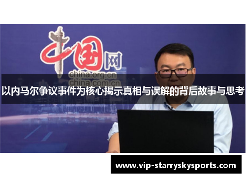 以内马尔争议事件为核心揭示真相与误解的背后故事与思考