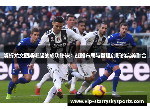 解析尤文图斯崛起的成功秘诀:战略布局与管理创新的完美融合 解析尤文图斯崛起的成功秘诀:战略布局与管理创新的完美融合