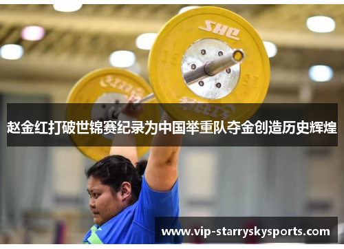 赵金红打破世锦赛纪录为中国举重队夺金创造历史辉煌 赵金红打破世锦赛纪录为中国举重队夺金创造历史辉煌