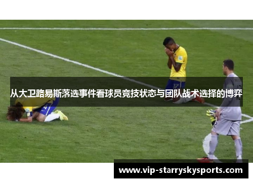 从大卫路易斯落选事件看球员竞技状态与团队战术选择的博弈 从大卫路易斯落选事件看球员竞技状态与团队战术选择的博弈