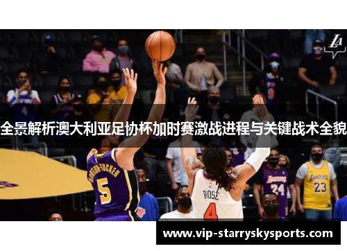 全景解析澳大利亚足协杯加时赛激战进程与关键战术全貌 全景解析澳大利亚足协杯加时赛激战进程与关键战术全貌