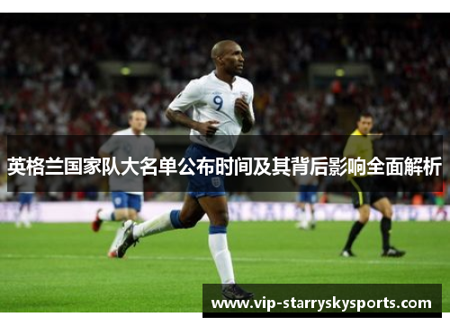 英格兰国家队大名单公布时间及其背后影响全面解析 英格兰国家队大名单公布时间及其背后影响全面解析