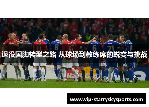 退役国脚转型之路 从球场到教练席的蜕变与挑战
