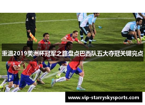 重温2019美洲杯冠军之路盘点巴西队五大夺冠关键亮点