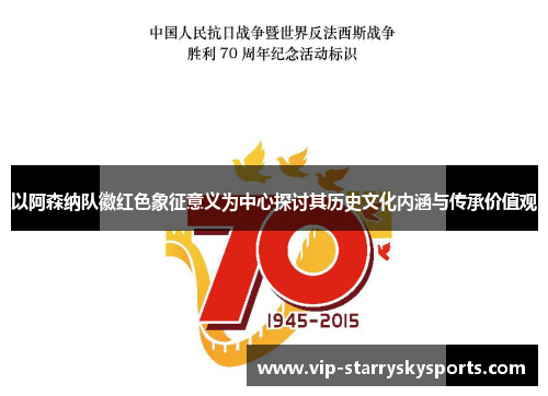 以阿森纳队徽红色象征意义为中心探讨其历史文化内涵与传承价值观 以阿森纳队徽红色象征意义为中心探讨其历史文化内涵与传承价值观