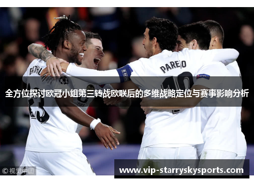全方位探讨欧冠小组第三转战欧联后的多维战略定位与赛事影响分析 全方位探讨欧冠小组第三转战欧联后的多维战略定位与赛事影响分析