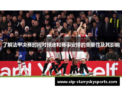 了解法甲决赛时间对球迷和赛事安排的重要性及其影响 了解法甲决赛时间对球迷和赛事安排的重要性及其影响