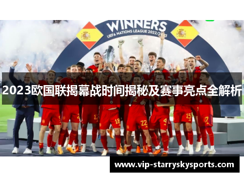 2023欧国联揭幕战时间揭秘及赛事亮点全解析 2023欧国联揭幕战时间揭秘及赛事亮点全解析