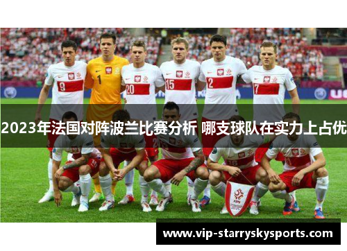 2023年法国对阵波兰比赛分析 哪支球队在实力上占优 2023年法国对阵波兰比赛分析 哪支球队在实力上占优
