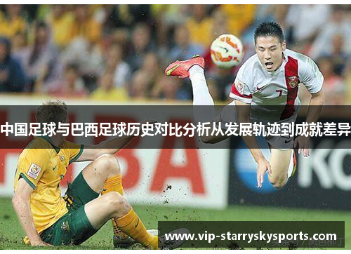 中国足球与巴西足球历史对比分析从发展轨迹到成就差异