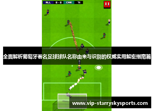 全面解析葡萄牙著名足球球队名称由来与识别的权威实用解密指南篇