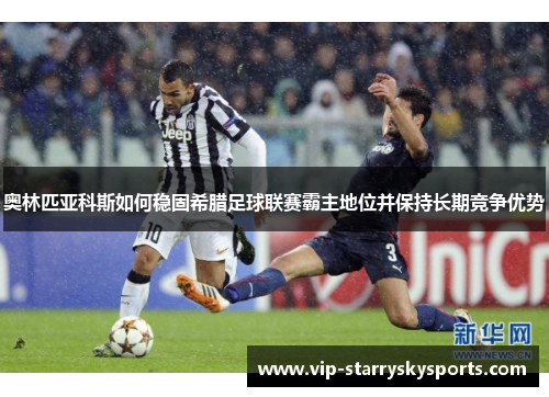 奥林匹亚科斯如何稳固希腊足球联赛霸主地位并保持长期竞争优势