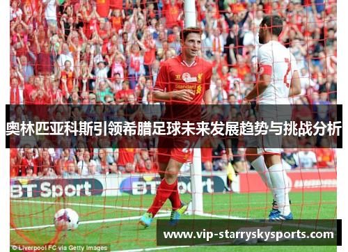 奥林匹亚科斯引领希腊足球未来发展趋势与挑战分析