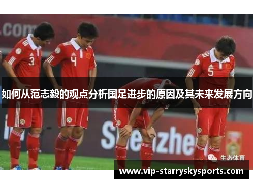 如何从范志毅的观点分析国足进步的原因及其未来发展方向