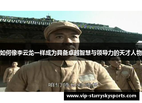 如何像李云龙一样成为具备卓越智慧与领导力的天才人物