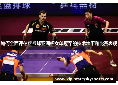 如何全面评估乒乓球亚洲杯女单冠军的技术水平和比赛表现