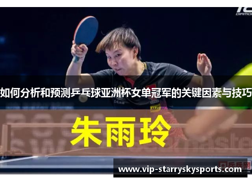 如何分析和预测乒乓球亚洲杯女单冠军的关键因素与技巧 如何分析和预测乒乓球亚洲杯女单冠军的关键因素与技巧