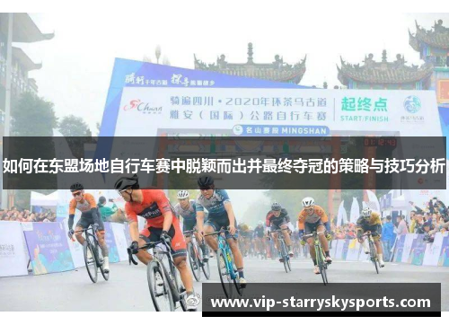 如何在东盟场地自行车赛中脱颖而出并最终夺冠的策略与技巧分析