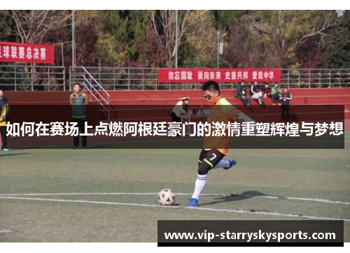 如何在赛场上点燃阿根廷豪门的激情重塑辉煌与梦想