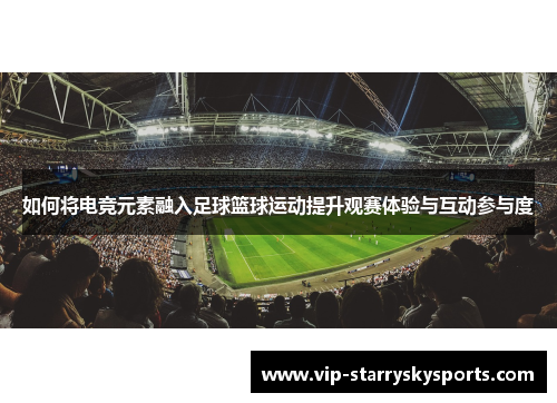 如何将电竞元素融入足球篮球运动提升观赛体验与互动参与度