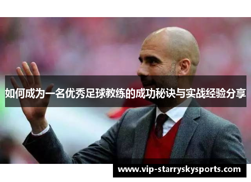 如何成为一名优秀足球教练的成功秘诀与实战经验分享 如何成为一名优秀足球教练的成功秘诀与实战经验分享