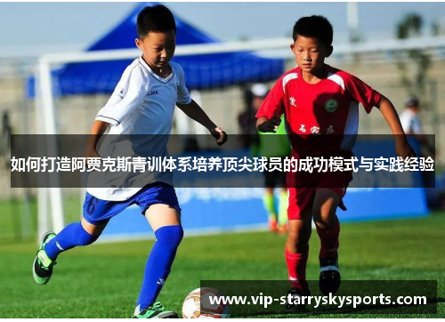 如何打造阿贾克斯青训体系培养顶尖球员的成功模式与实践经验 如何打造阿贾克斯青训体系培养顶尖球员的成功模式与实践经验