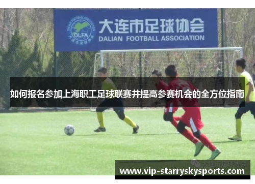 如何报名参加上海职工足球联赛并提高参赛机会的全方位指南 如何报名参加上海职工足球联赛并提高参赛机会的全方位指南