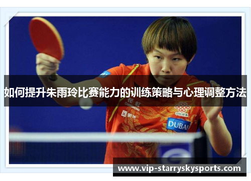 如何提升朱雨玲比赛能力的训练策略与心理调整方法 如何提升朱雨玲比赛能力的训练策略与心理调整方法
