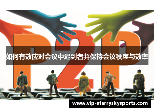 如何有效应对会议中迟到者并保持会议秩序与效率 如何有效应对会议中迟到者并保持会议秩序与效率