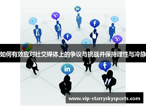 如何有效应对社交媒体上的争议与挑战并保持理性与冷静 如何有效应对社交媒体上的争议与挑战并保持理性与冷静