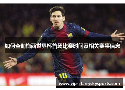 如何查询梅西世界杯首场比赛时间及相关赛事信息