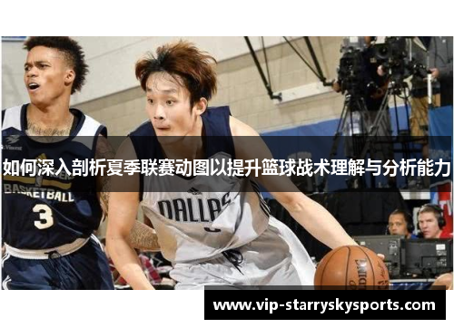 如何深入剖析夏季联赛动图以提升篮球战术理解与分析能力