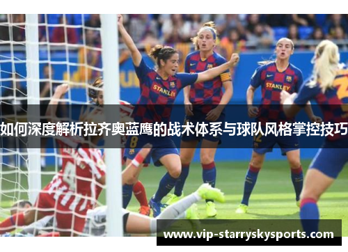 如何深度解析拉齐奥蓝鹰的战术体系与球队风格掌控技巧