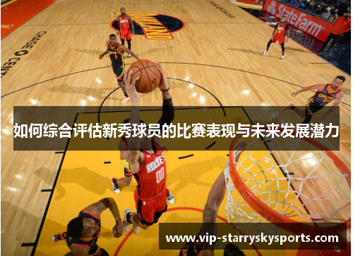 如何综合评估新秀球员的比赛表现与未来发展潜力