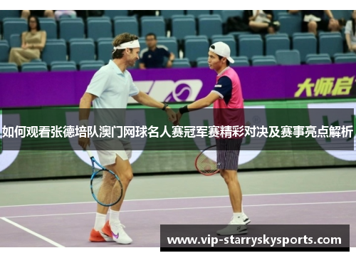 如何观看张德培队澳门网球名人赛冠军赛精彩对决及赛事亮点解析