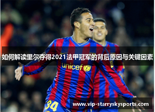 如何解读里尔夺得2021法甲冠军的背后原因与关键因素