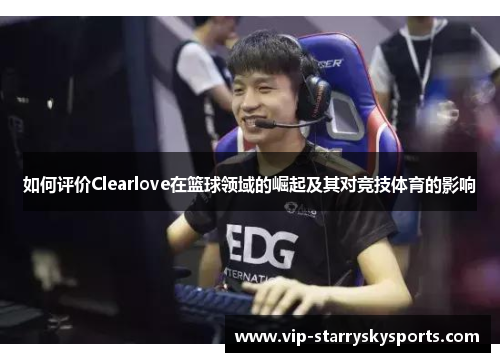 如何评价Clearlove在篮球领域的崛起及其对竞技体育的影响