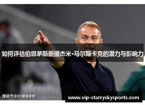 如何评估伯恩茅斯新援杰米·马尔斯卡克的潜力与影响力