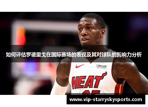 如何评估罗德里戈在国际赛场的表现及其对球队的影响力分析