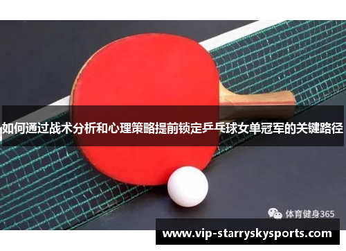 如何通过战术分析和心理策略提前锁定乒乓球女单冠军的关键路径