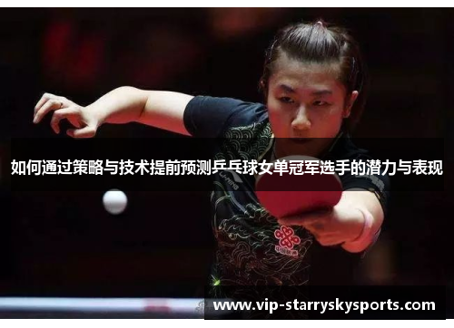 如何通过策略与技术提前预测乒乓球女单冠军选手的潜力与表现 如何通过策略与技术提前预测乒乓球女单冠军选手的潜力与表现