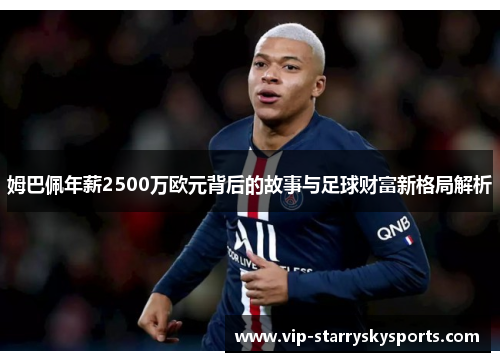 姆巴佩年薪2500万欧元背后的故事与足球财富新格局解析 姆巴佩年薪2500万欧元背后的故事与足球财富新格局解析