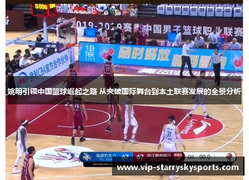 姚明引领中国篮球崛起之路 从突破国际舞台到本土联赛发展的全景分析