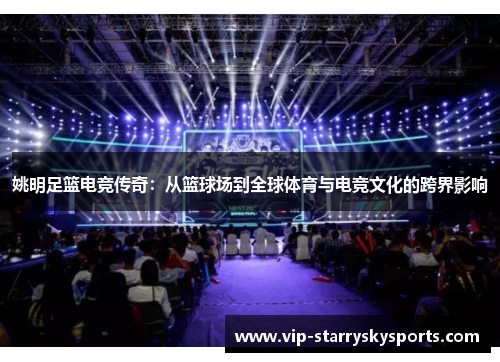 姚明足篮电竞传奇:从篮球场到全球体育与电竞文化的跨界影响 姚明足篮电竞传奇:从篮球场到全球体育与电竞文化的跨界影响