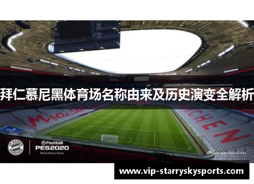 拜仁慕尼黑体育场名称由来及历史演变全解析 拜仁慕尼黑体育场名称由来及历史演变全解析
